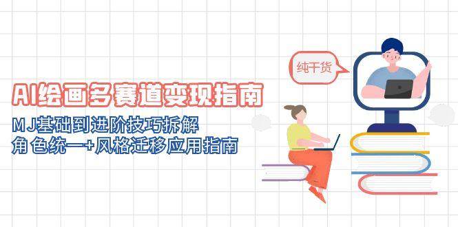 AI绘画多赛道变现指南：MJ基础到进阶技巧拆解，角色统一+风格迁移应用指南,速发云资源网