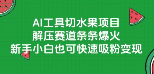 AI工具切水果项目，解压赛道条条爆火，新手小白也可快速吸粉变现,速发云资源网
