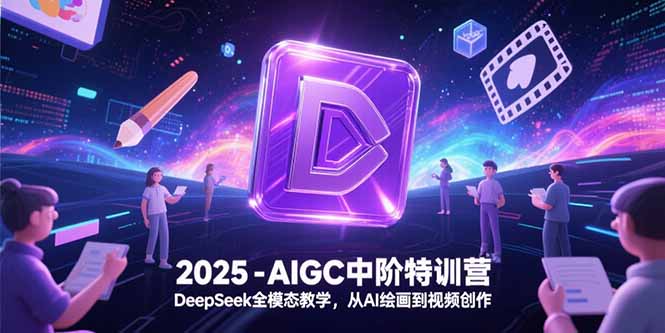 2025-AIGC中阶特训营，DeepSeek全模态教学，从AI绘画到视频创作,速发云资源网