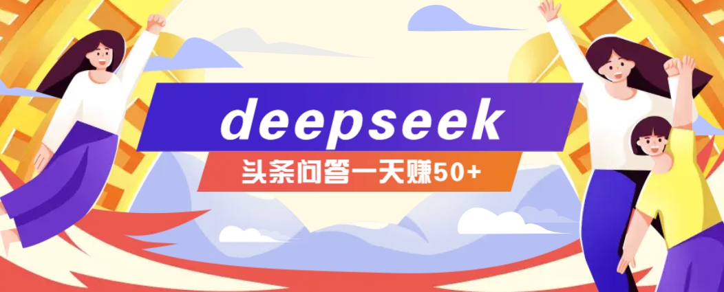 利用deepseek操作今日头条问答图文玩法，新手也能轻松上手，日收益50+,速发云资源网