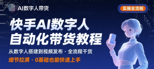快手AI数字人自动化视频带货实操全流程，干货满满，细节拉满,速发云资源网