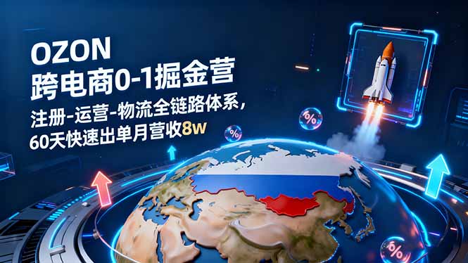 OZON跨境电商0-1掘金营：注册-运营-物流全链路体系，60天快速出单月营收8w,速发云资源网
