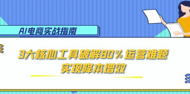 AI电商实战指南：3大核心工具破解80%运营难题，实现降本增效,速发云资源网