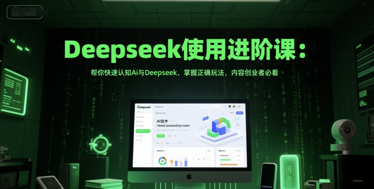 Deepseek使用进阶课：帮你快速认知Ai与Deepseek，掌握正确玩法，内容创业者必看,速发云资源网