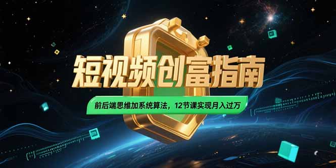 2025短视频创富指南，前后端思维加系统算法，12节课实现月入过万,速发云资源网