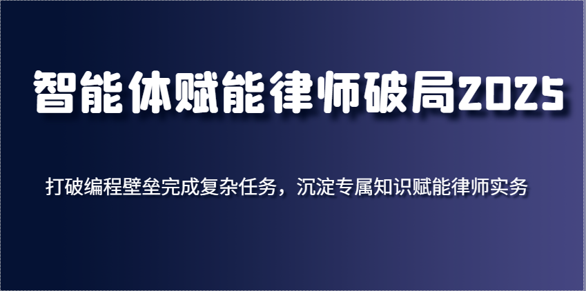 智能体赋能律师破局2025，打破编程壁垒完成复杂任务，沉淀专属知识赋能律师实务,速发云资源网