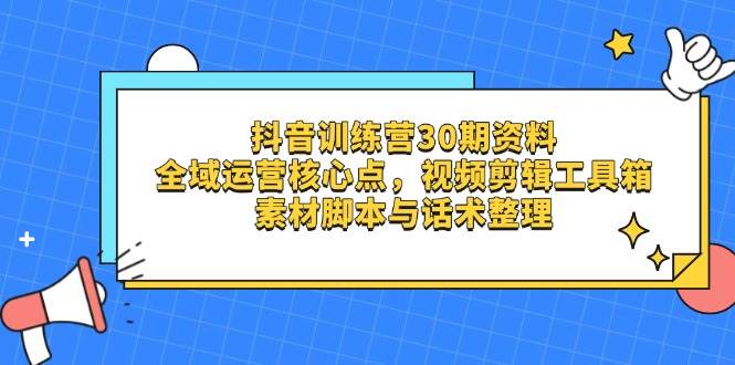 （14366期）抖音训练营30期资料，全域运营核心点，视频剪辑工具箱 素材脚本与话术整理,速发云资源网