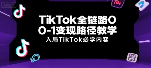 TikTok全链路0-1变现路径教学，入局TikTok必学内容,速发云资源网