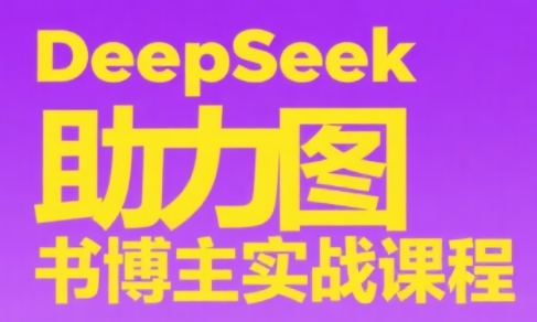 DeepSeek助力图书博主实战课,速发云资源网