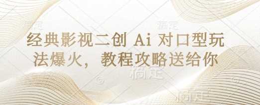 经典影视二创 Ai 对口型玩法爆火，教程攻略送给你,速发云资源网