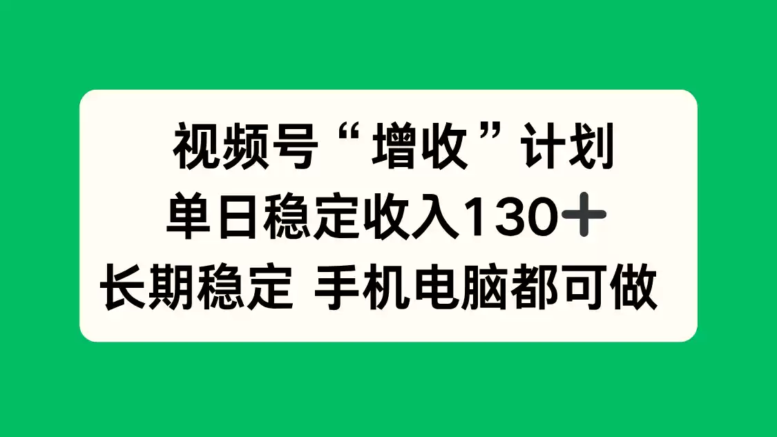视频号“增收”计划，单日稳定收入130十，长期稳定 手机电脑都可做！,速发云资源网