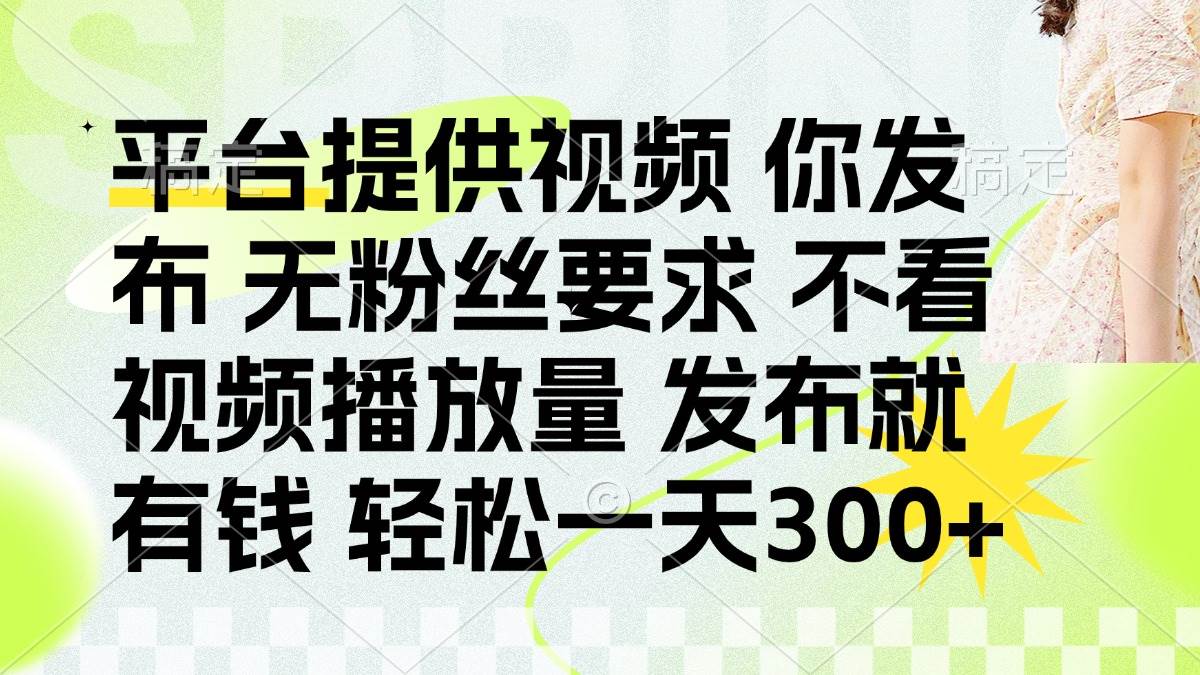 （14224期）发布平台提供视频就有钱 无粉丝要求 不看视频播放量 发布就有钱 一天300+,速发云资源网