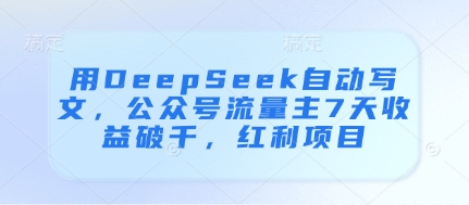 用DeepSeek自动写文，公众号流量主7天收益破千，红利项目,速发云资源网