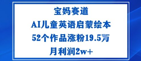 宝妈赛道：AI儿童英语启蒙绘本52个作品涨粉19.5W月利润2w+,速发云资源网