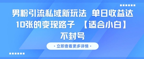 男粉引流私域新玩法，单日收益达10张的变现路子 【适合小白】不封号,速发云资源网