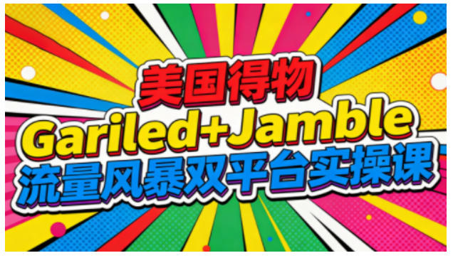 美国得物Gariled+Jamble流量风暴双平台实操课，两大美国热门平台全流程运营,速发云资源网
