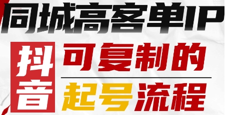 抖音同城高客单IP—可复制的起号流程,速发云资源网
