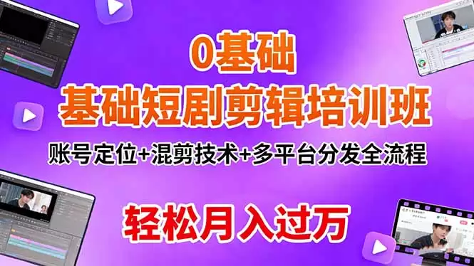 0基础短剧剪辑培训班：账号定位+混剪技术+多平台分发全流程，轻松月入过万,速发云资源网