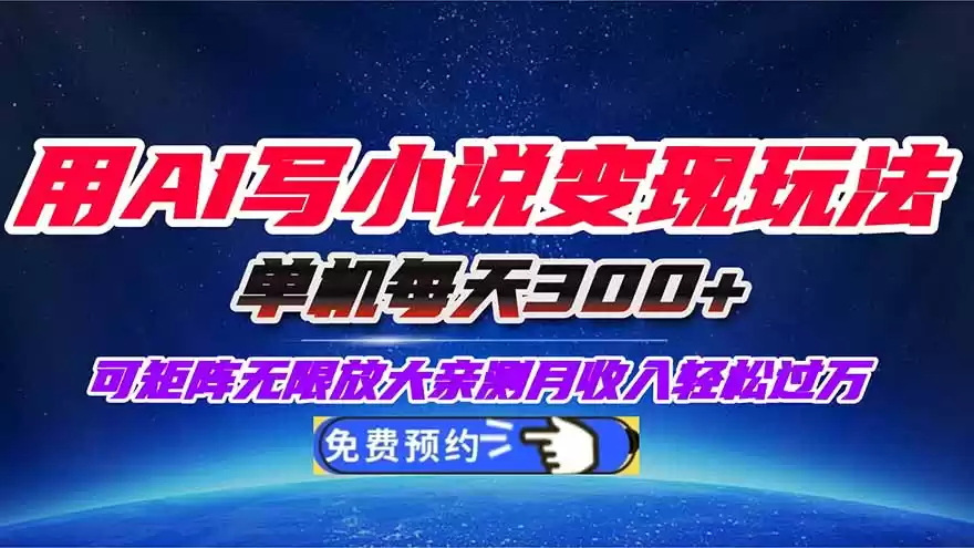 用AI写小说变现玩法，单机每天300+可矩阵无限放大，亲测小白也能轻松月…,速发云资源网