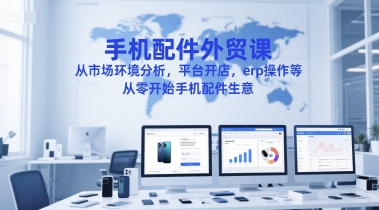 手机配件外贸课，从市场环境分析，平台开店，erp操作等，从零开始手机配件生意,速发云资源网
