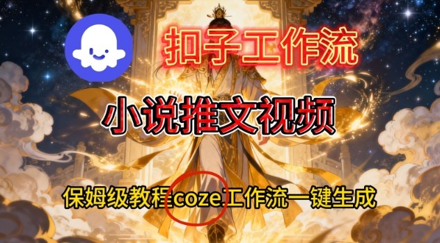 Coze扣子智能体工作流一键生成小说推文视频，保姆级搭建教学,速发云资源网
