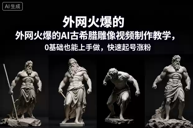 外网火爆的AI古希腊雕像视频制作教学，0基础也能上手做，快速起号涨粉,速发云资源网