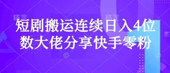 短剧搬运连续日入4位数大佬分享快手零粉爆单经验,速发云资源网