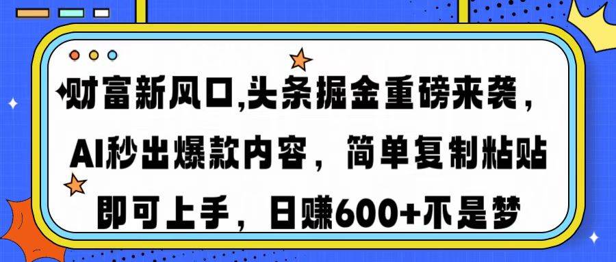 （14434期）财富新风口,头条掘金重磅来袭AI秒出爆款内容简单复制粘贴即可上手，日…,速发云资源网