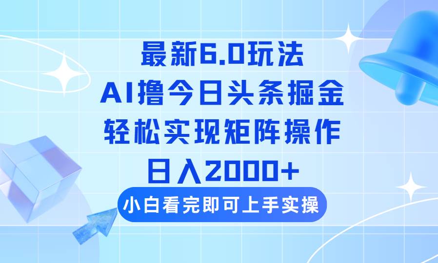 （14386期）今日头条最新6.0玩法，思路简单，复制粘贴，轻松实现矩阵日入2000+,速发云资源网