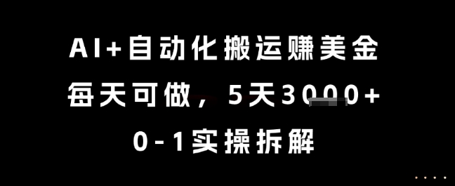 AI+自动化搬运挣美金，每天可做，5天3k+，0-1实操拆解【揭秘】,速发云资源网