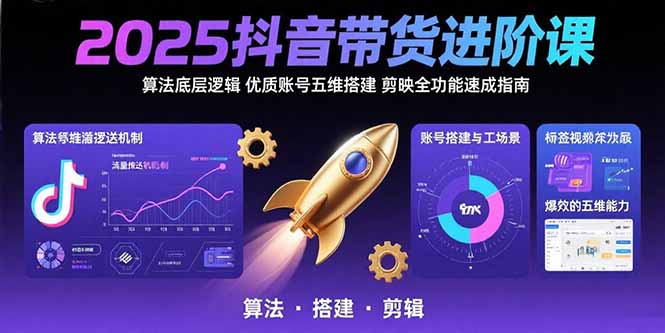 2025抖音带货进阶课：算法底层逻辑,优质账号五维搭建,剪映全功能速成指南,速发云资源网