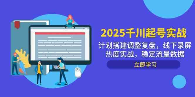 2025千川起号实战，计划搭建调整复盘，线下录屏热度实战，稳定流量数据,速发云资源网