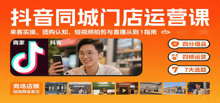 抖音同城门店运营课：来客实操、团购认知、短视频拍剪与直播从0到1指南,速发云资源网