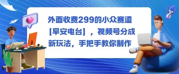 外面收费299的小众赛道【早安电台】，视频号分成新玩法，手把手教你制作,速发云资源网