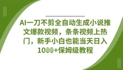 AI一刀不剪全自动生成小说推文爆款视频，条条视频上热门，新手小白也能当天日入数张,速发云资源网