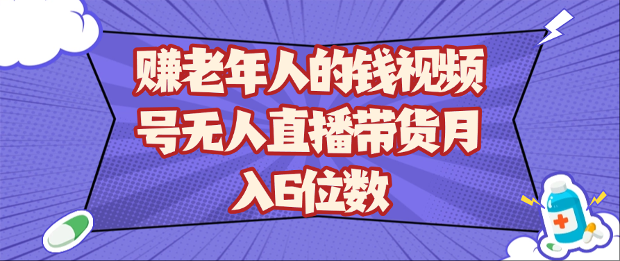 赚老年人的钱视频号无人直播带货月入6位数,速发云资源网