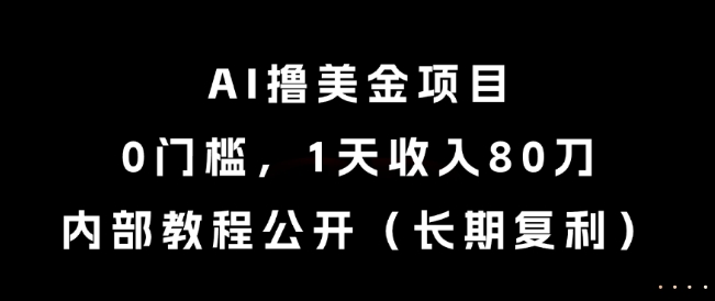 AI撸美金项目，0门槛，1天收入80刀，内部教程公开(长期复利)【揭秘】,速发云资源网