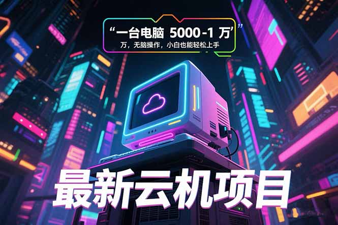 最新云机项目 一台电脑5000到10000 无脑操作小白也能轻松上手,速发云资源网
