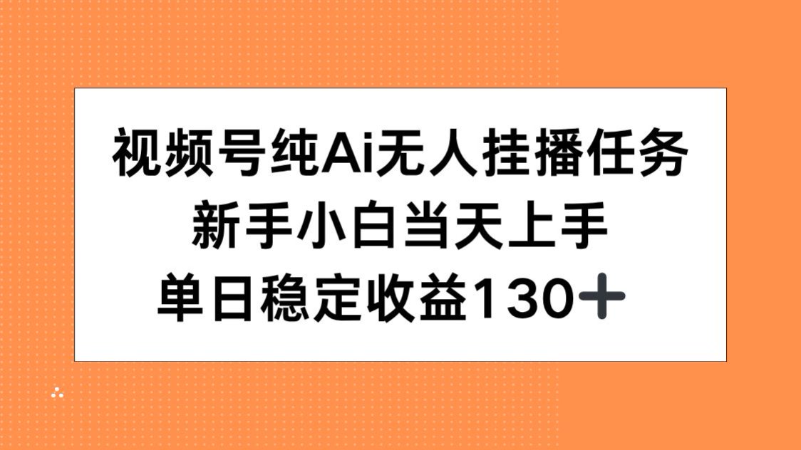 视频号纯AI无人挂播任务，新手小白当天上手，单日稳定收益130+,速发云资源网
