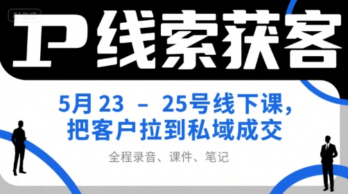 IP线索获客5月23-25号线下课，把客户拉到私域成交(录音+课件+笔记),速发云资源网