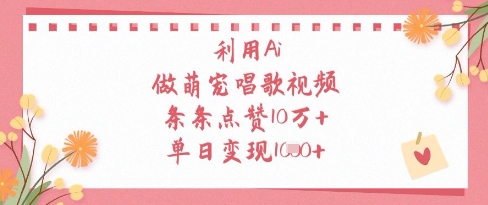 利用Ai做萌宠唱歌视频，条条点赞10W+，单日变现1k,速发云资源网