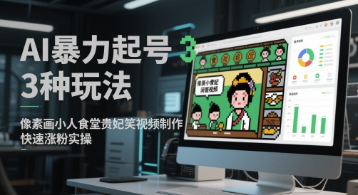 AI暴力起号3种玩法，像素画小人食堂贵妃搞笑视频制作，快速涨粉实操,速发云资源网