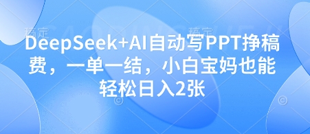 DeepSeek+AI自动写PPT挣稿费，一单一结，小白宝妈也能轻松日入2张,速发云资源网