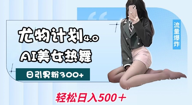 尤物计划4.0，AI美女热舞引爆流量，不限流不封号，轻松月入1W+,速发云资源网
