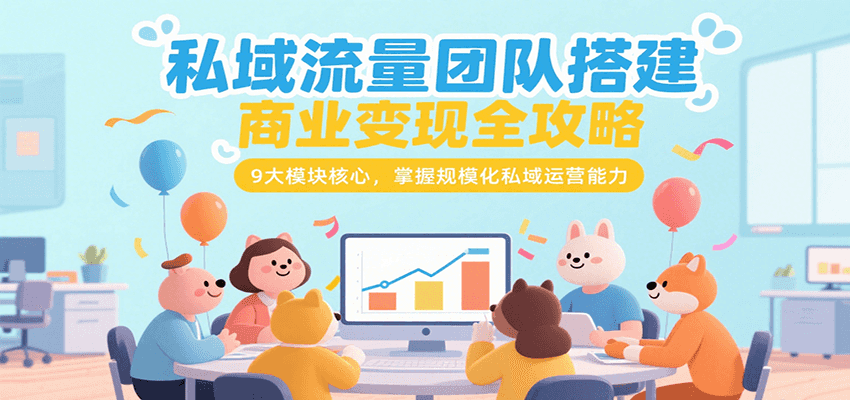私域流量团队搭建商业变现全攻略，9大模块核心，掌握规模化私域运营能力,速发云资源网