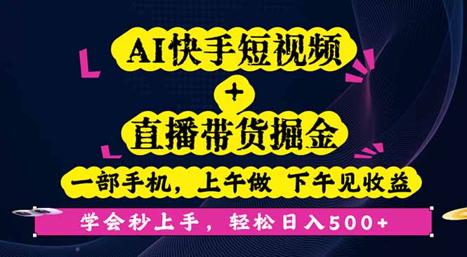 AI快手短视频+直播带货掘金，一部手机，上午做 下午见收益，学会秒上手…,速发云资源网