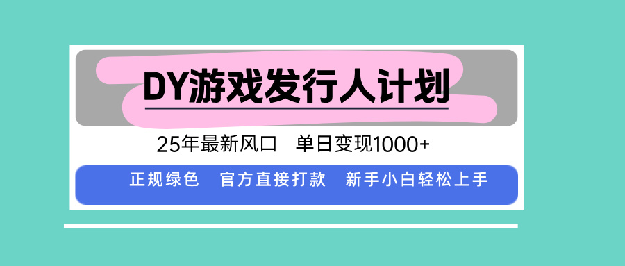 DY游戏发行人计划，25年最新风口，单日变现1000+,速发云资源网