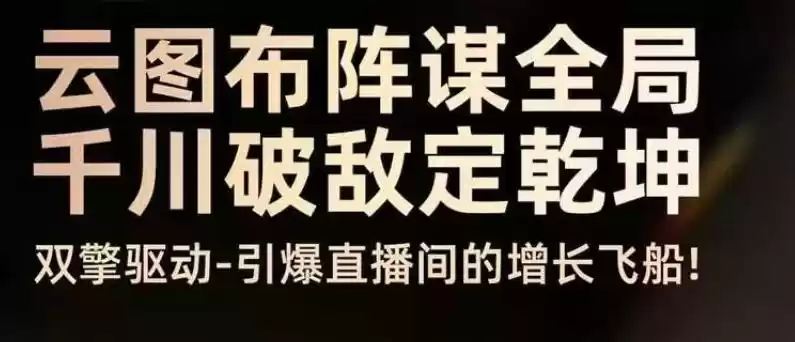 云图布阵谋全局千川破敌定乾坤，双擎驱动-引爆直播间的增长飞船，8月4日线下课,速发云资源网