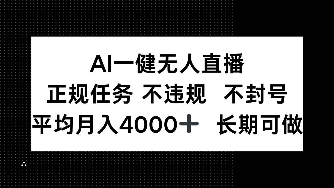 （14780期）AI一键无人直播，正规任务 不违规 不封号，平均月入4000+ 长期可做,速发云资源网