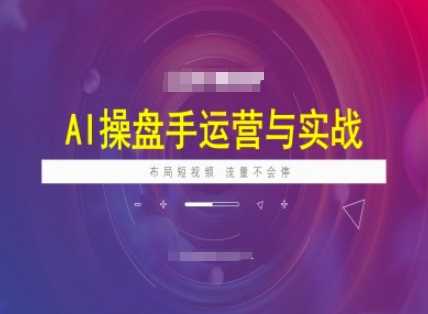 AI操盘手运营实战课程，布局短祝频，流量不会停,速发云资源网